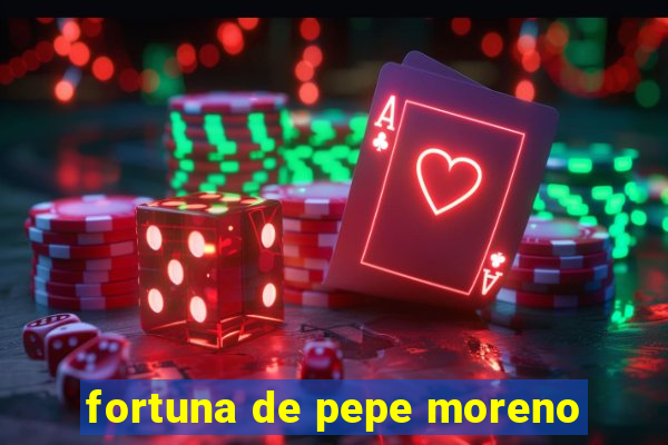 fortuna de pepe moreno