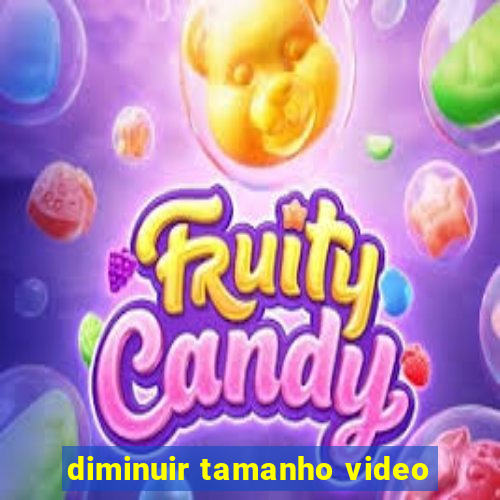 diminuir tamanho video