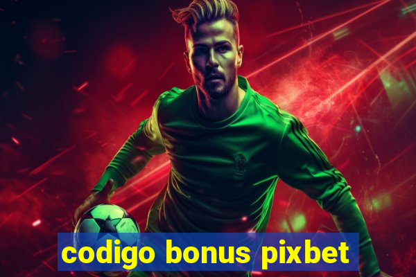 codigo bonus pixbet