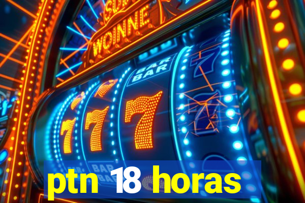 ptn 18 horas